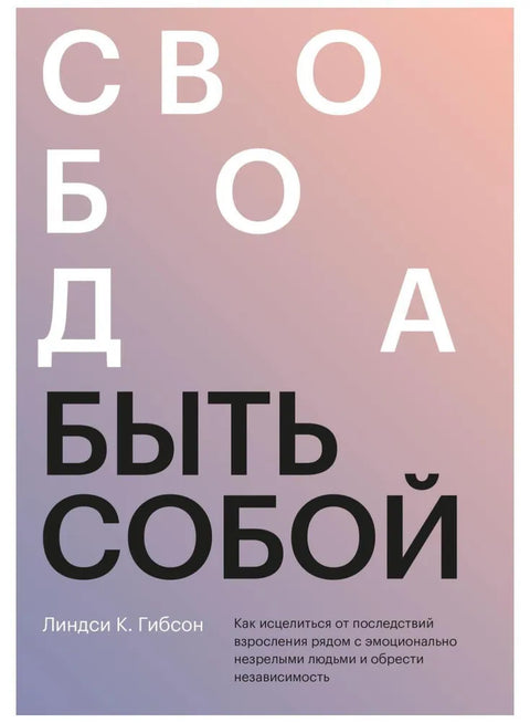 Свобода быть собой. Как исцелиться от последствий взросления рядом с эмоционально незрелыми людьми и обрести независимость