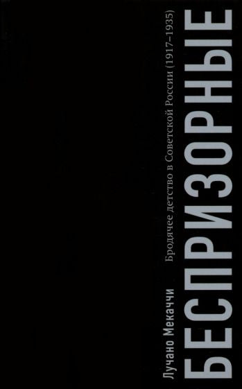 Беспризорные: бродячее детство в Советской России (1917-1935)