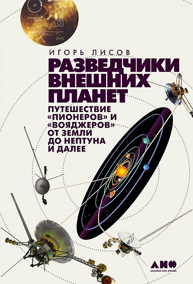 Разведчики внешних планет: Путешествие «Пионеров» и «Вояджеров» от Земли до Нептуна и далее