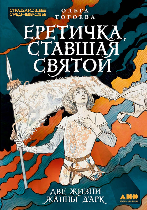 Еретичка, ставшая святой.  Две жизни Жанны д’Арк