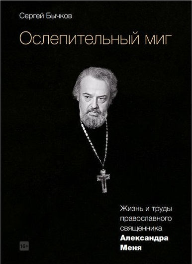 Ослепительный миг: жизнь и труды православного священника Александра Меня