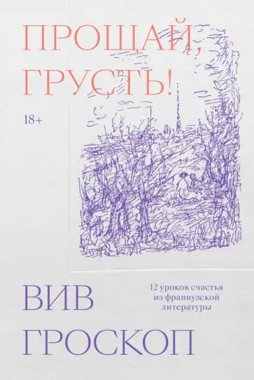 Обложка книги "Прощай, грусть. 12 уроков счастья из французской литературы" Вив Гроскопа