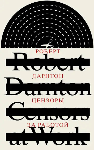 Обложка книги "Цензоры за работой. Как государство формирует литературу." Роберта Дарнтона