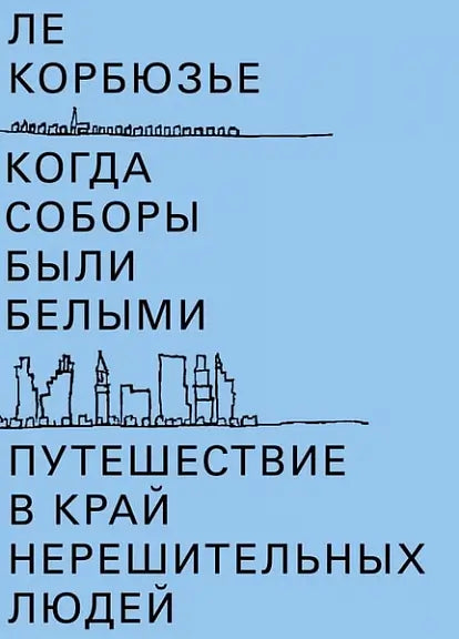 Обложка книги "Когда соборы были белыми. Путешествие в край нерешительных людей" Ле Корбюзье