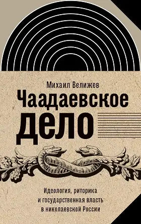 Обложка книги "Чаадаевское дело: Идеология, риторика и государственная власть в николаевской России" Максима Велижева