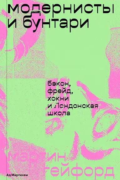 Обложка книги "Модернисты и бунтари. Бэкон, Фрейд, Хокни и Лондонская школа" Мартина Гейфорда